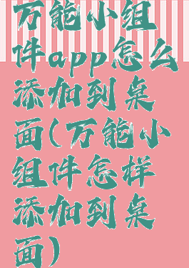 万能小组件app怎么添加到桌面(万能小组件怎样添加到桌面)