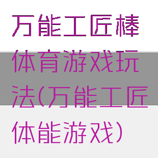 万能工匠棒体育游戏玩法(万能工匠体能游戏)