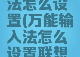 万能输入法怎么设置(万能输入法怎么设置联想模式)