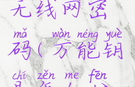 万能钥匙怎么分享无线网密码(万能钥匙怎么分享wifi密码)