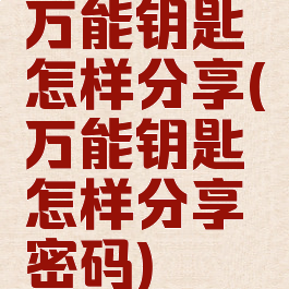 万能钥匙怎样分享(万能钥匙怎样分享密码)