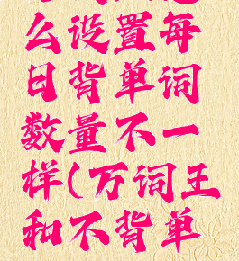 万词王怎么设置每日背单词数量不一样(万词王和不背单词)