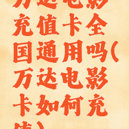 万达电影充值卡全国通用吗(万达电影卡如何充值)