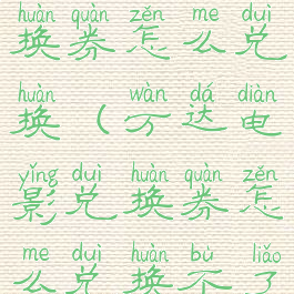 万达电影兑换券怎么兑换(万达电影兑换券怎么兑换不了)