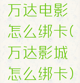 万达电影怎么绑卡(万达影城怎么绑卡)