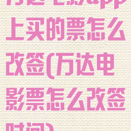 万达电影app上买的票怎么改签(万达电影票怎么改签时间)