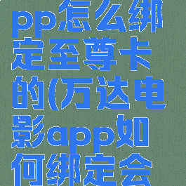 万达电影app怎么绑定至尊卡的(万达电影app如何绑定会员卡)