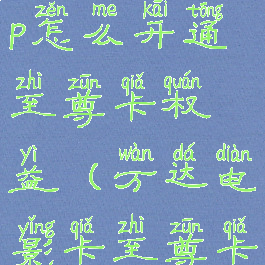 万达电影app怎么开通至尊卡权益(万达电影卡至尊卡怎么用)