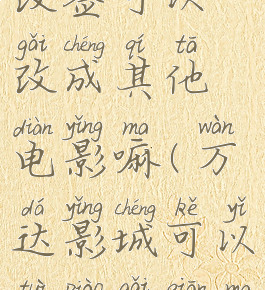 万达影城改签可以改成其他电影嘛(万达影城可以退票改签吗2019)