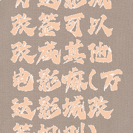 万达影城改签可以改成其他电影嘛(万达影城改签规则)