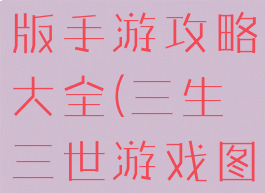 三生三世正版手游攻略大全(三生三世游戏图片)