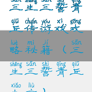 三生三誓青丘传游戏攻略秘籍(三生三誓青丘小六)