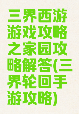 三界西游游戏攻略之家园攻略解答(三界轮回手游攻略)