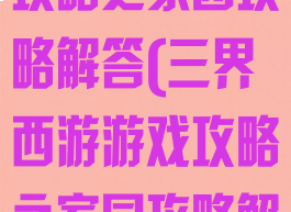 三界西游游戏攻略之家园攻略解答(三界西游游戏攻略之家园攻略解答)