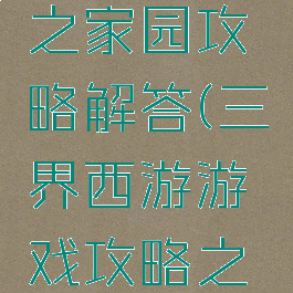 三界西游游戏攻略之家园攻略解答(三界西游游戏攻略之家园攻略解答视频)