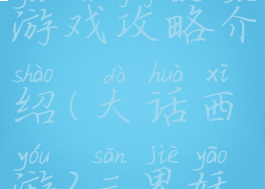 三界西游2游戏攻略介绍(大话西游2三界妖王攻略)