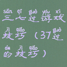 三七过游戏技巧(37过的技巧)
