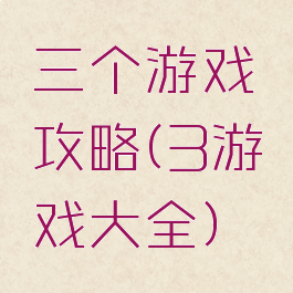 三个游戏攻略(3游戏大全)