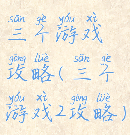 三个游戏攻略(三个游戏2攻略)