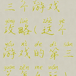 三个游戏攻略(这个游戏的第三关怎么玩)