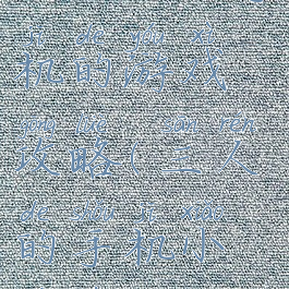 三人一个手机的游戏攻略(三人的手机小游戏)