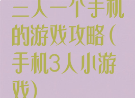 三人一个手机的游戏攻略(手机3人小游戏)