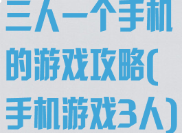 三人一个手机的游戏攻略(手机游戏3人)