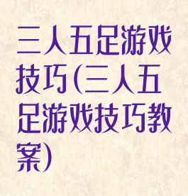 三人五足游戏技巧(三人五足游戏技巧教案)