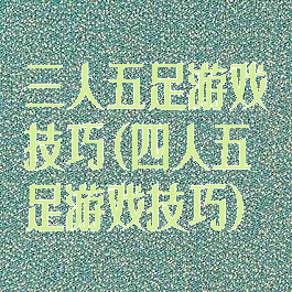 三人五足游戏技巧(四人五足游戏技巧)