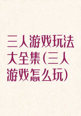 三人游戏玩法大全集(三人游戏怎么玩)