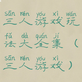 三人游戏玩法大全集(三人游戏)