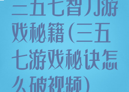 三五七智力游戏秘籍(三五七游戏秘诀怎么破视频)