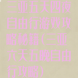 三亚五天四夜自由行游戏攻略秘籍(三亚六天五晚自由行攻略)