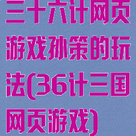 三十六计网页游戏孙策的玩法(36计三国网页游戏)