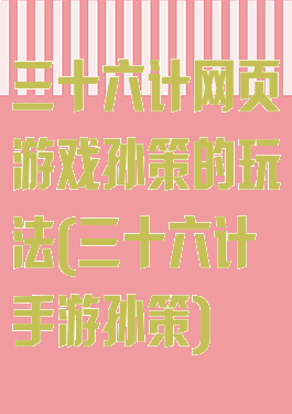 三十六计网页游戏孙策的玩法(三十六计手游孙策)