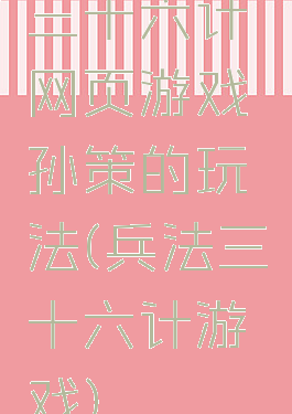 三十六计网页游戏孙策的玩法(兵法三十六计游戏)