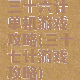 三十六计单机游戏攻略(三十七计游戏攻略)