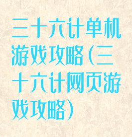 三十六计单机游戏攻略(三十六计网页游戏攻略)