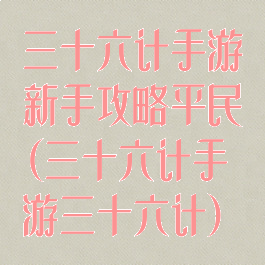 三十六计手游新手攻略平民(三十六计手游三十六计)