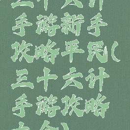 三十六计手游新手攻略平民(三十六计手游攻略大全)