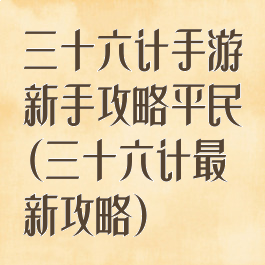 三十六计手游新手攻略平民(三十六计最新攻略)