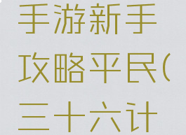三十六计手游新手攻略平民(三十六计玩法攻略)