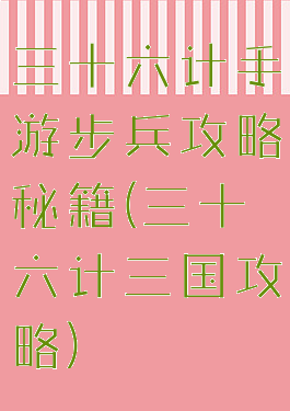 三十六计手游步兵攻略秘籍(三十六计三国攻略)