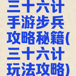 三十六计手游步兵攻略秘籍(三十六计玩法攻略)