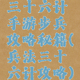 三十六计手游步兵攻略秘籍(兵法三十六计攻略)