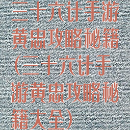 三十六计手游黄忠攻略秘籍(三十六计手游黄忠攻略秘籍大全)
