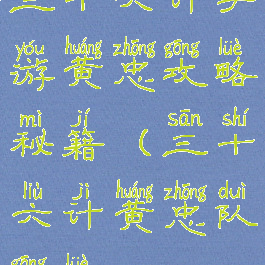 三十六计手游黄忠攻略秘籍(三十六计黄忠队攻略)