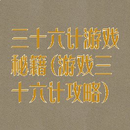 三十六计游戏秘籍(游戏三十六计攻略)