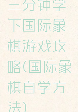 三分钟学下国际象棋游戏攻略(国际象棋自学方法)