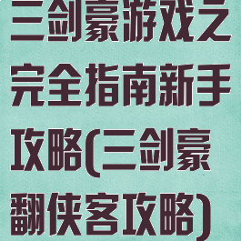 三剑豪游戏之完全指南新手攻略(三剑豪翻侠客攻略)
